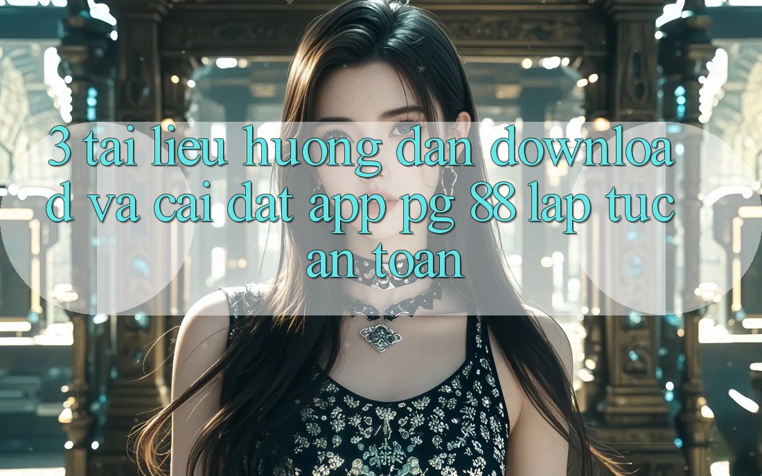 3. Tài liệu hướng dẫn Download Và Cài Đặt App PG 88 Lập tức, An Toàn