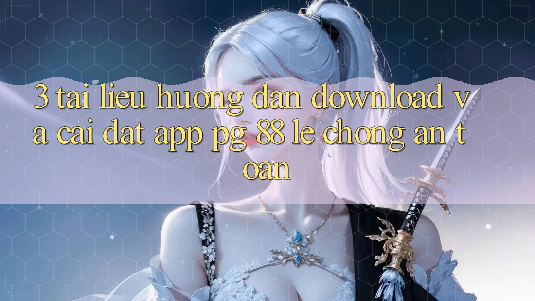 3. Tài liệu hướng dẫn Download Và Cài Đặt App PG 88 Lẹ Chóng, An Toàn