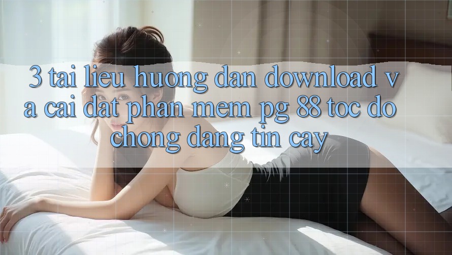 3. Tài liệu hướng dẫn Download Và Cài Đặt Phần mềm PG 88 Tốc độ Chóng, Đáng tin cậy