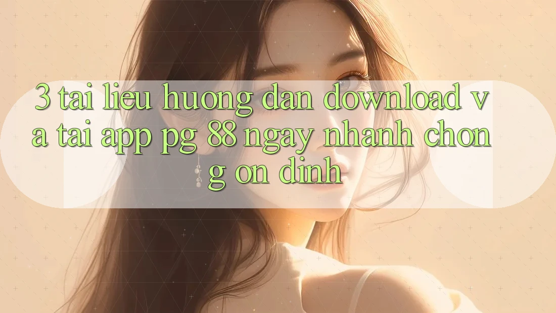 3. Tài liệu hướng dẫn Download Và Tải App PG 88 Ngay nhanh chóng, Ổn định
