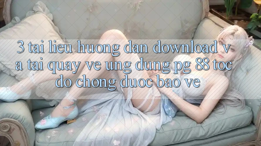 3. Tài liệu hướng dẫn Download Và Tải quay về Ứng dụng PG 88 Tốc độ Chóng, Được bảo vệ