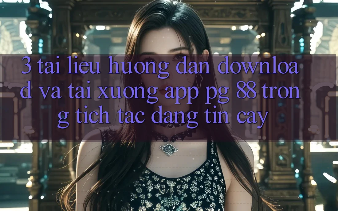 3. Tài liệu hướng dẫn Download Và Tải xuống App PG 88 Trong tích tắc, Đáng tin cậy