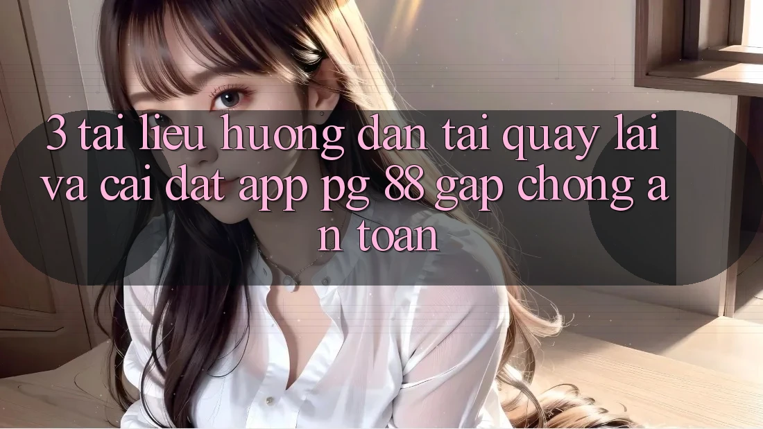 3. Tài liệu hướng dẫn Tải quay lại Và Cài Đặt App PG 88 Gấp Chóng, An Toàn