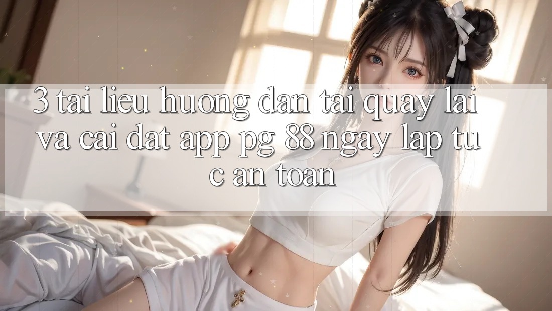 3. Tài liệu hướng dẫn Tải quay lại Và Cài Đặt App PG 88 Ngay lập tức, An Toàn 3. Tài liệu hướng dẫn Tải quay lại Và Cài Đặt App PG 88 Ngay lập tức, An Toàn