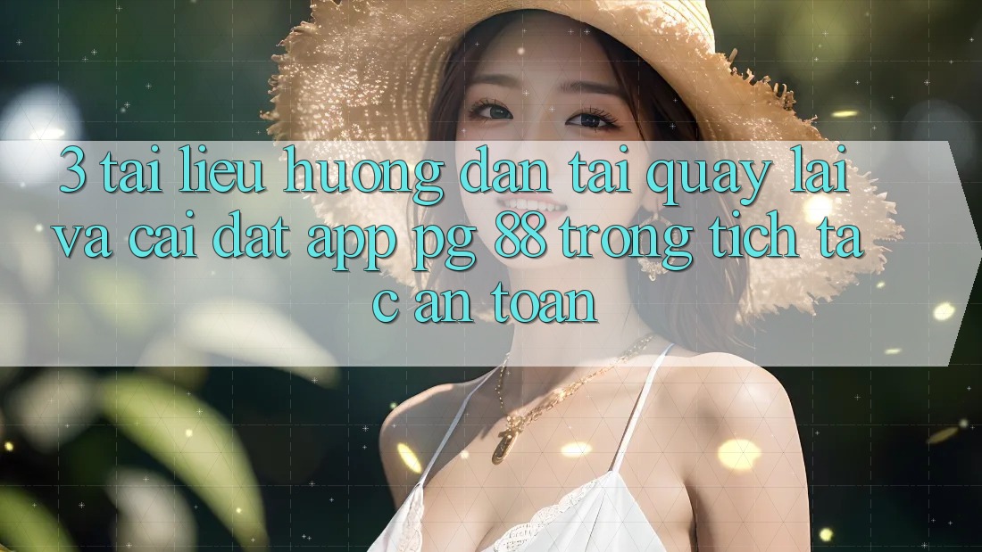 3. Tài liệu hướng dẫn Tải quay lại Và Cài Đặt App PG 88 Trong tích tắc, An toàn