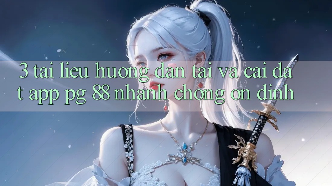 3. Tài liệu hướng dẫn Tải Và Cài Đặt App PG 88 Nhanh Chóng, Ổn định