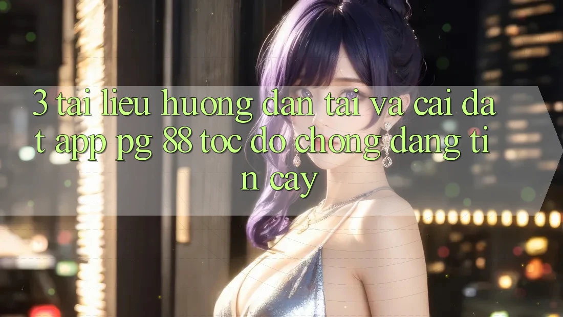 3. Tài liệu hướng dẫn Tải Và Cài Đặt App PG 88 Tốc độ Chóng, Đáng tin cậy