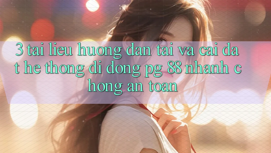 3. Tài liệu hướng dẫn Tải Và Cài Đặt Hệ thống di động PG 88 Nhanh Chóng, An Toàn