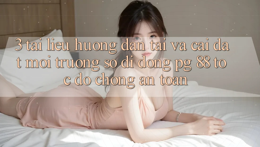 3. Tài liệu hướng dẫn Tải Và Cài Đặt Môi trường số di động PG 88 Tốc độ Chóng, An Toàn