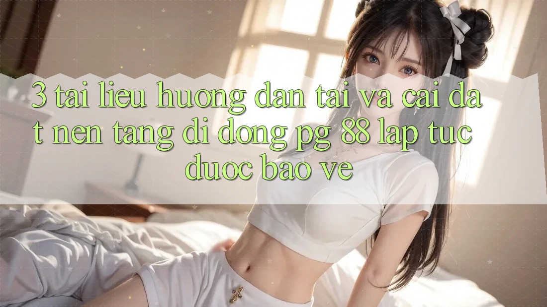 3. Tài liệu hướng dẫn Tải Và Cài Đặt Nền tảng di động PG 88 Lập tức, Được bảo vệ