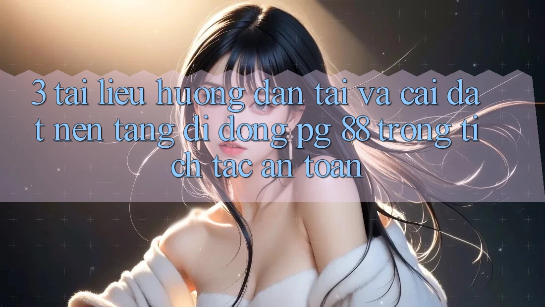 3. Tài liệu hướng dẫn Tải Và Cài Đặt Nền tảng di động PG 88 Trong tích tắc, An Toàn