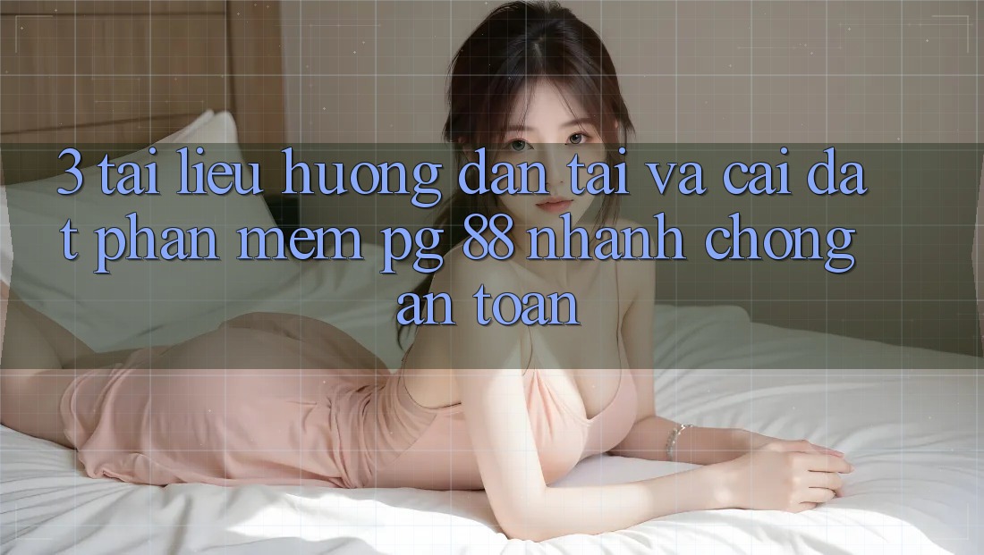 3. Tài liệu hướng dẫn Tải Và Cài Đặt Phần mềm PG 88 Nhanh Chóng, An Toàn