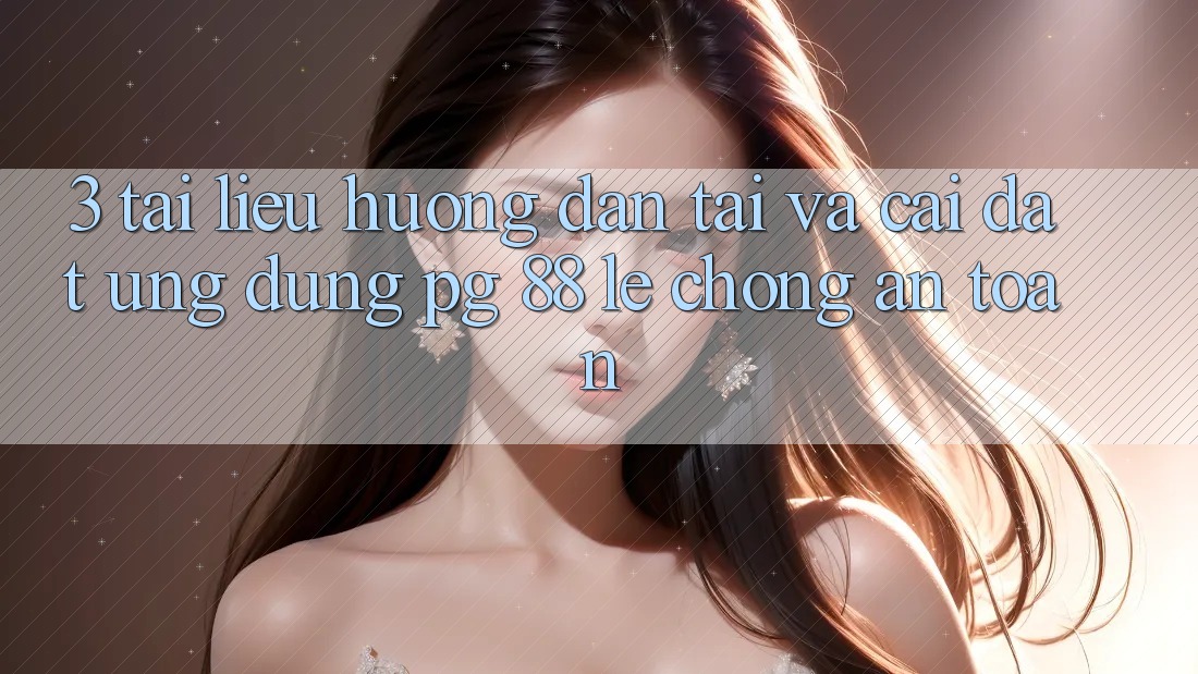 3. Tài liệu hướng dẫn Tải Và Cài Đặt Ứng dụng PG 88 Lẹ Chóng, An Toàn