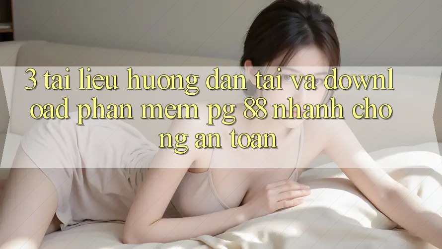 3. Tài liệu hướng dẫn Tải Và Download Phần mềm PG 88 Nhanh chóng, An Toàn