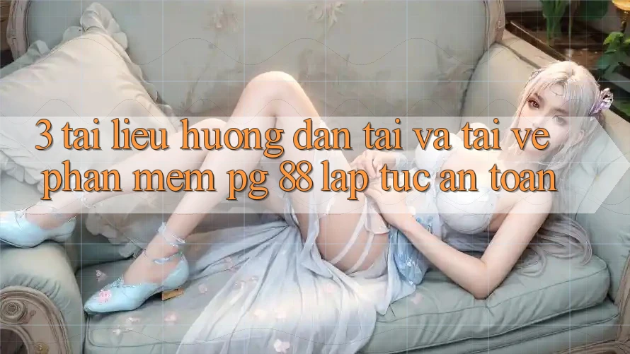 3. Tài liệu hướng dẫn Tải Và Tải về Phần mềm PG 88 Lập tức, An Toàn