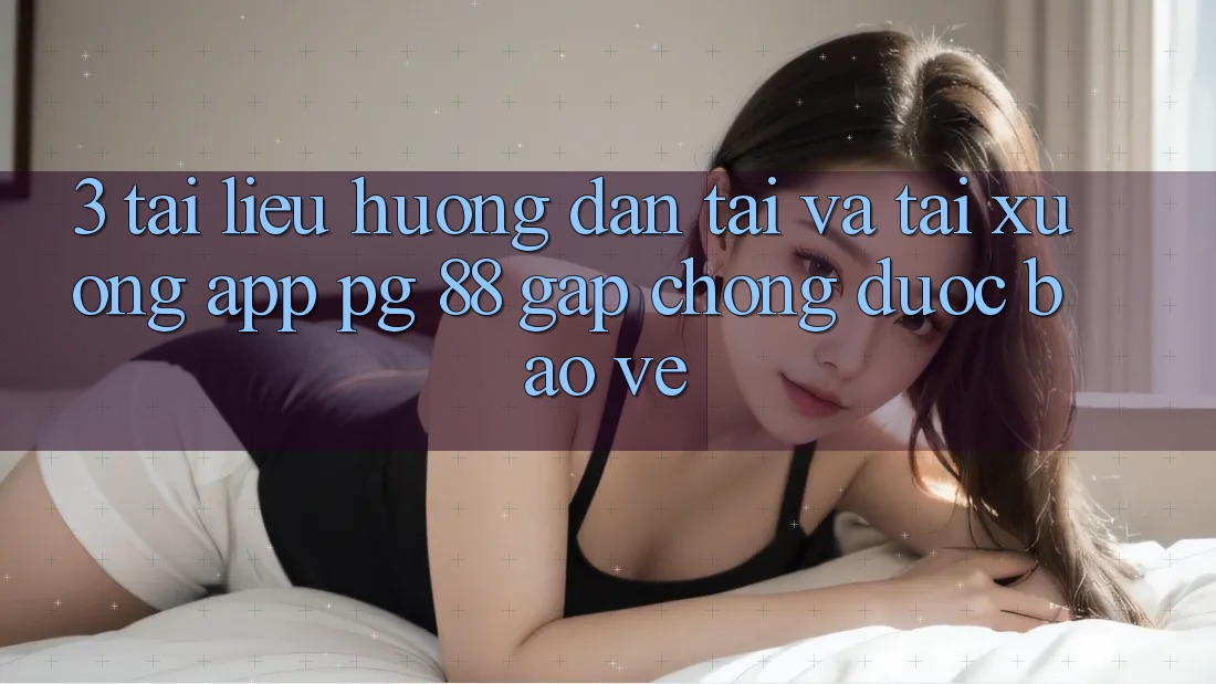 3. Tài liệu hướng dẫn Tải Và Tải xuống App PG 88 Gấp Chóng, Được bảo vệ