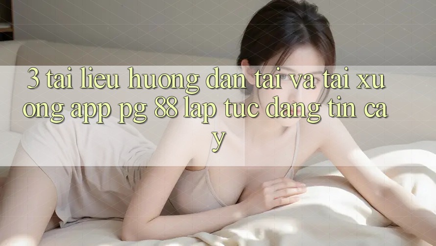 3. Tài liệu hướng dẫn Tải Và Tải xuống App PG 88 Lập tức, Đáng tin cậy