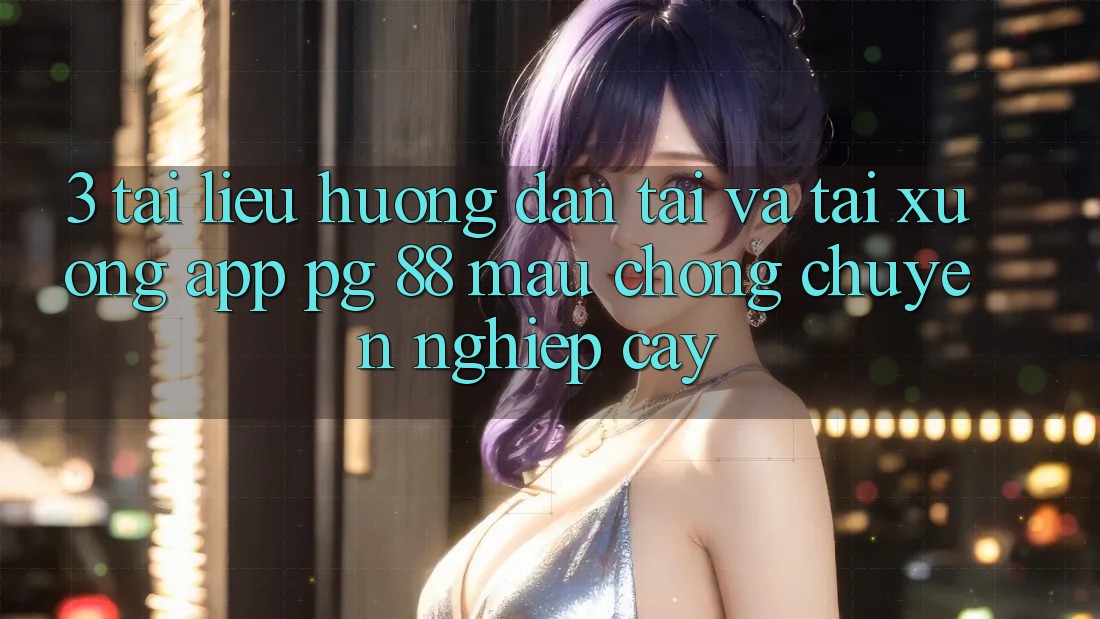 3. Tài liệu hướng dẫn Tải Và Tải xuống App PG 88 Mau chóng, Chuyên nghiệp cậy