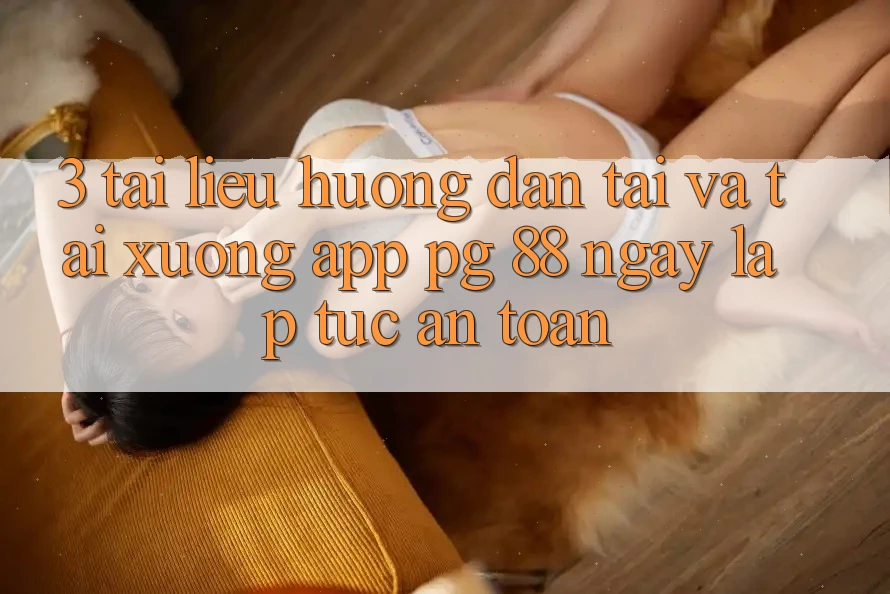 3. Tài liệu hướng dẫn Tải Và Tải xuống App PG 88 Ngay lập tức, An Toàn