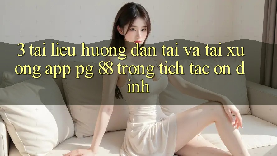 3. Tài liệu hướng dẫn Tải Và Tải xuống App PG 88 Trong tích tắc, Ổn định