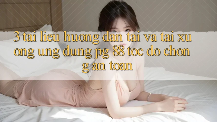 3. Tài liệu hướng dẫn Tải Và Tải xuống Ứng dụng PG 88 Tốc độ Chóng, An Toàn