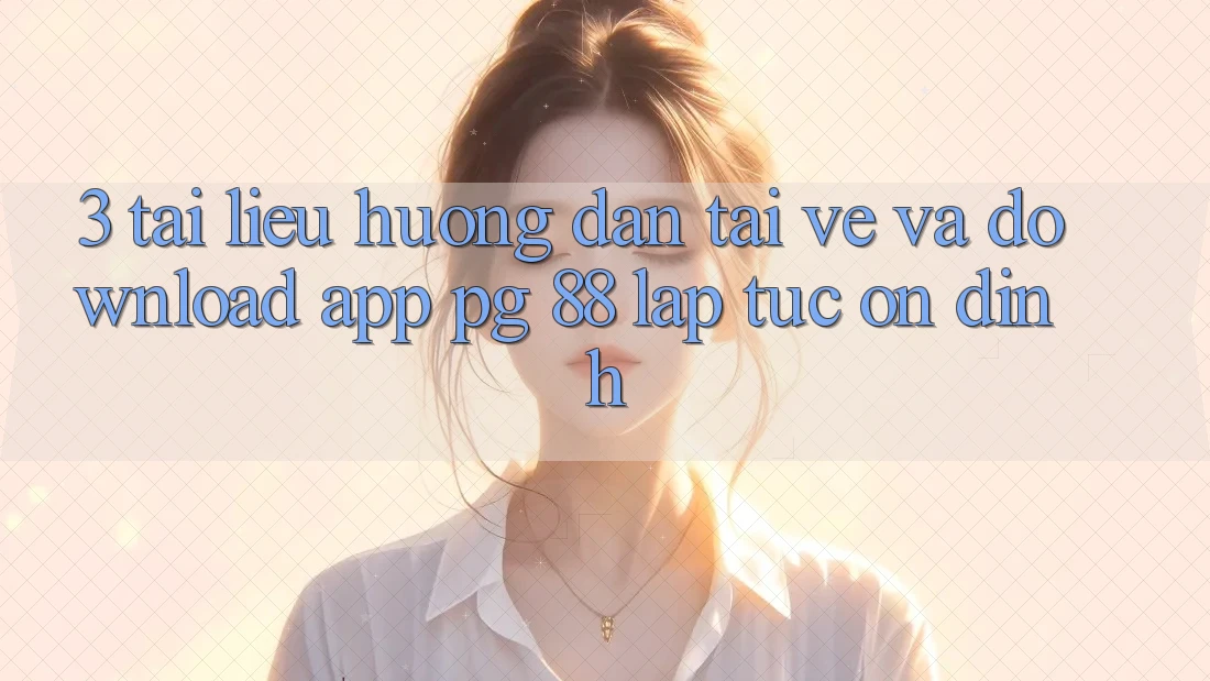 3. Tài liệu hướng dẫn Tải về Và Download App PG 88 Lập tức, Ổn định