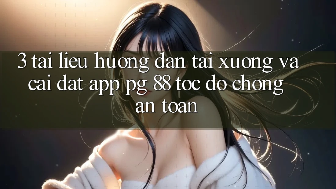 3. Tài liệu hướng dẫn Tải xuống Và Cài Đặt App PG 88 Tốc độ Chóng, An Toàn