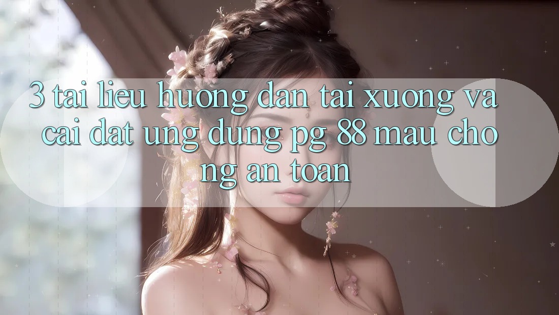3. Tài liệu hướng dẫn Tải xuống Và Cài Đặt Ứng dụng PG 88 Mau Chóng, An Toàn