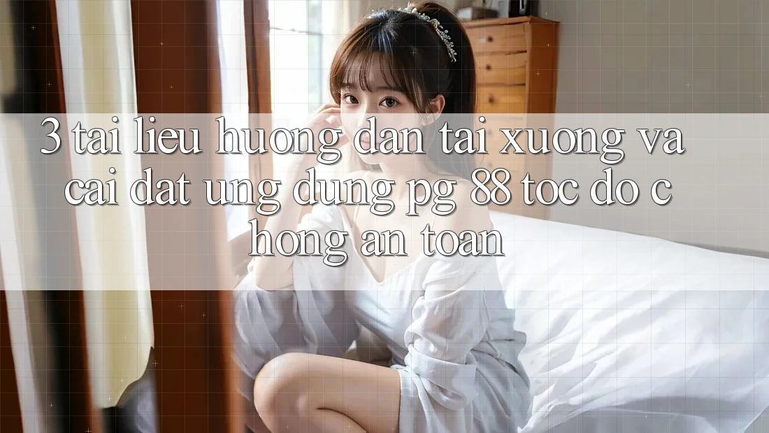 3. Tài liệu hướng dẫn Tải xuống Và Cài Đặt Ứng dụng PG 88 Tốc độ Chóng, An Toàn