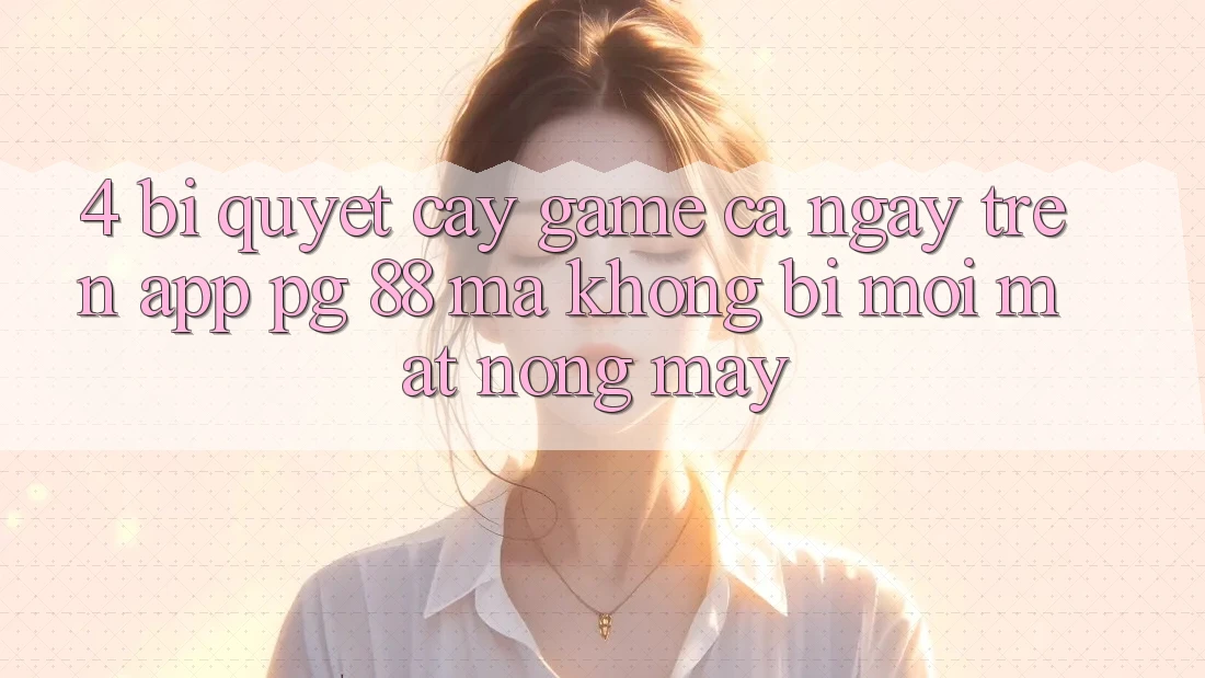 4. Bí Quyết “Cày Game” Cả Ngày Trên App PG 88 Mà Không Bị Mỏi Mắt, Nóng Máy