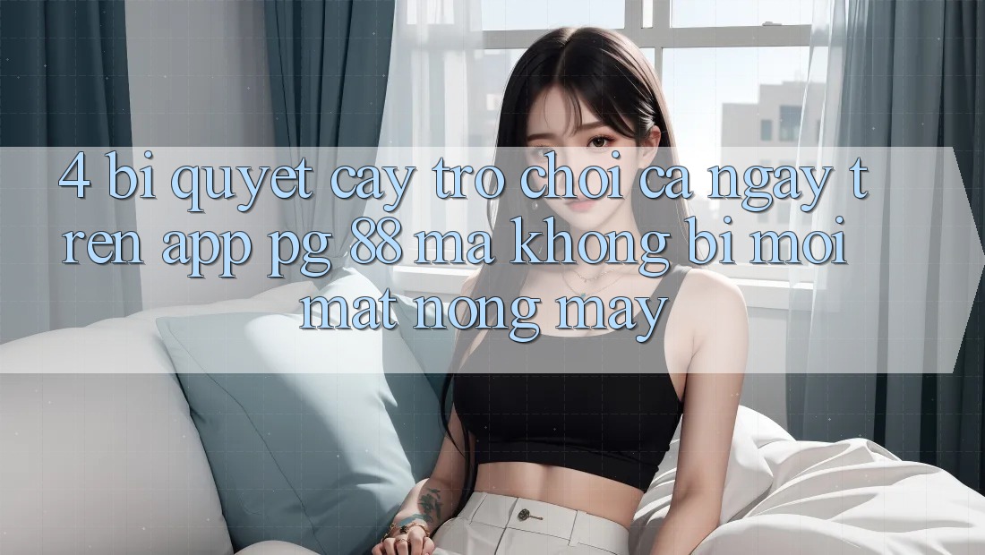 4. Bí Quyết “Cày Trò chơi” Cả Ngày Trên App PG 88 Mà Không Bị Mỏi Mắt, Nóng Máy