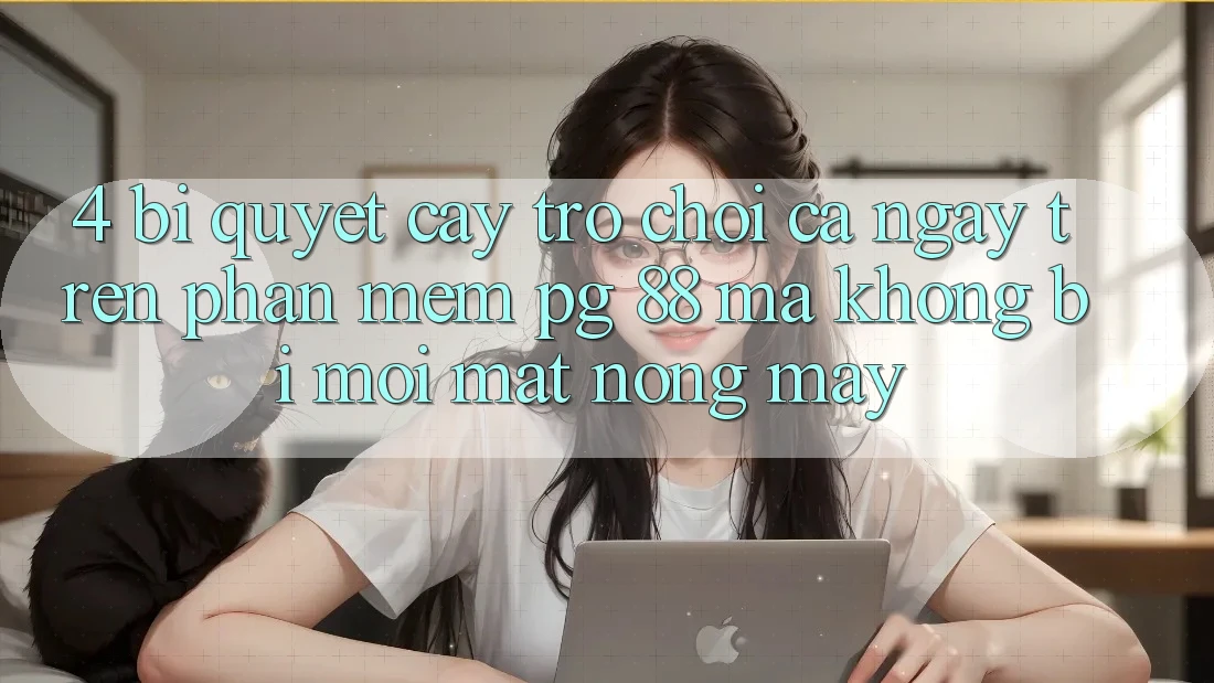 4. Bí Quyết “Cày Trò chơi” Cả Ngày Trên Phần mềm PG 88 Mà Không Bị Mỏi Mắt, Nóng Máy