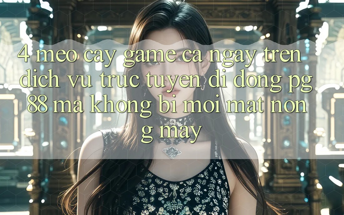 4. Mẹo “Cày Game” Cả Ngày Trên Dịch vụ trực tuyến di động PG 88 Mà Không Bị Mỏi Mắt, Nóng Máy