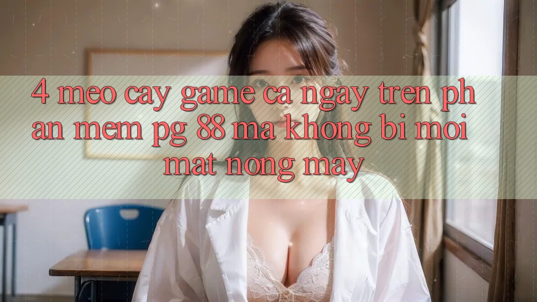 4. Mẹo “Cày Game” Cả Ngày Trên Phần mềm PG 88 Mà Không Bị Mỏi Mắt, Nóng Máy