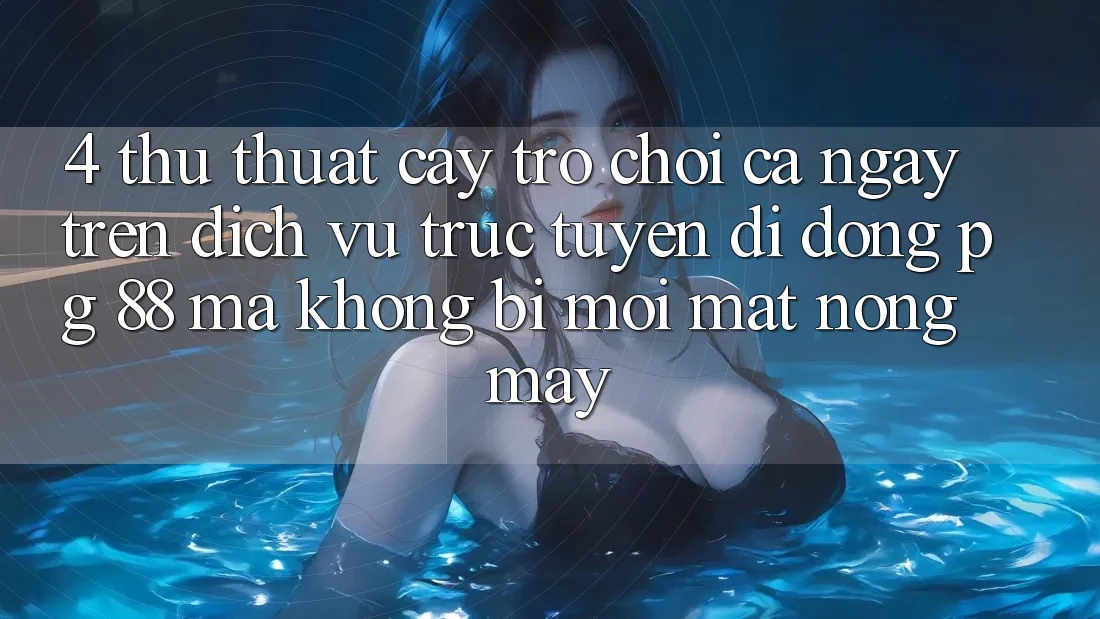4. Thủ thuật “Cày Trò chơi” Cả Ngày Trên Dịch vụ trực tuyến di động PG 88 Mà Không Bị Mỏi Mắt, Nóng Máy