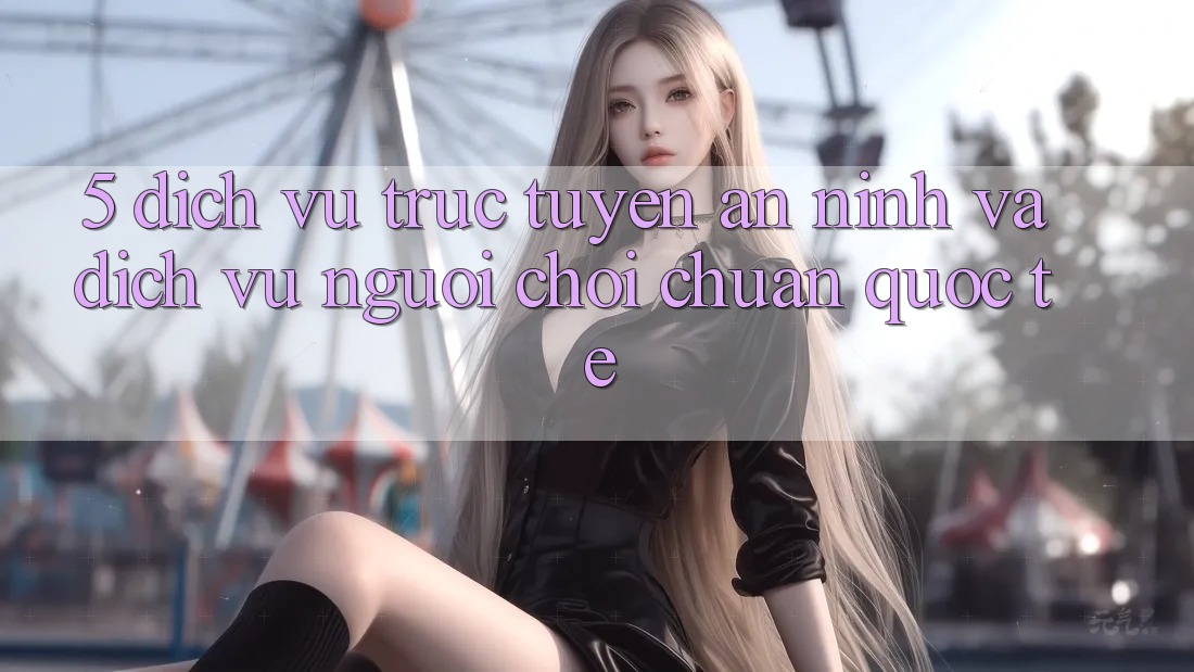 5. Dịch vụ trực tuyến An ninh Và Dịch Vụ Người chơi Chuẩn Quốc Tế