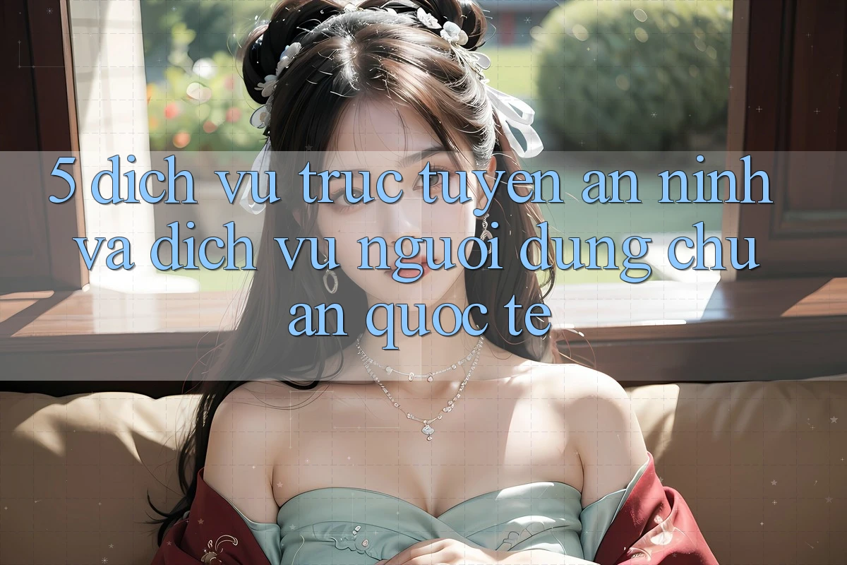5. Dịch vụ trực tuyến An ninh Và Dịch Vụ Người dùng Chuẩn Quốc Tế