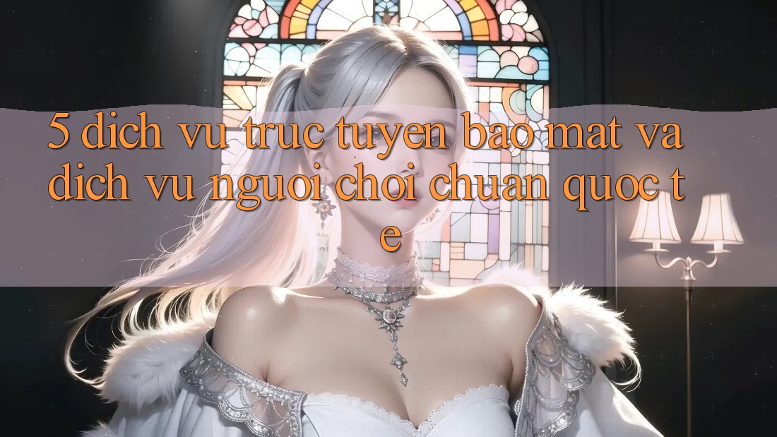 5. Dịch vụ trực tuyến Bảo Mật Và Dịch Vụ Người chơi Chuẩn Quốc Tế