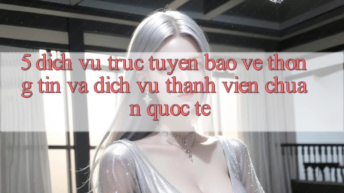 5. Dịch vụ trực tuyến Bảo vệ thông tin Và Dịch Vụ Thành viên Chuẩn Quốc Tế