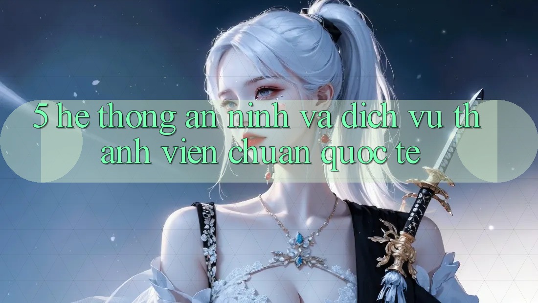5. Hệ thống An ninh Và Dịch Vụ Thành viên Chuẩn Quốc Tế