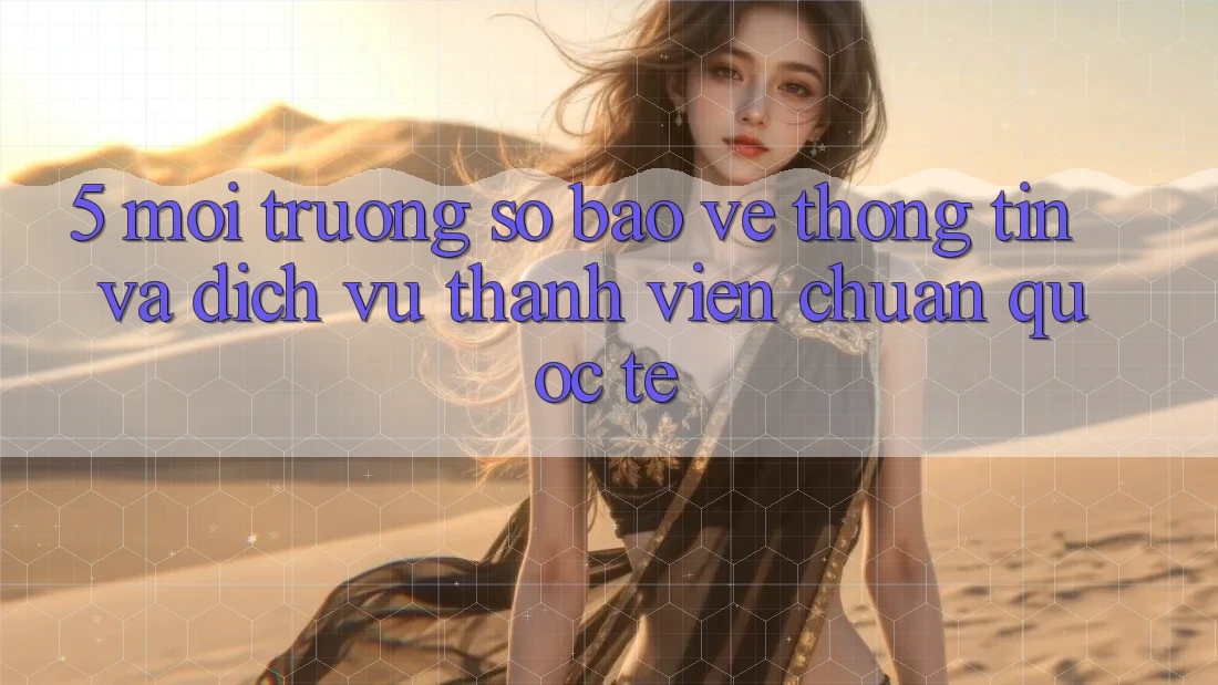 5. Môi trường số Bảo vệ thông tin Và Dịch Vụ Thành viên Chuẩn Quốc Tế