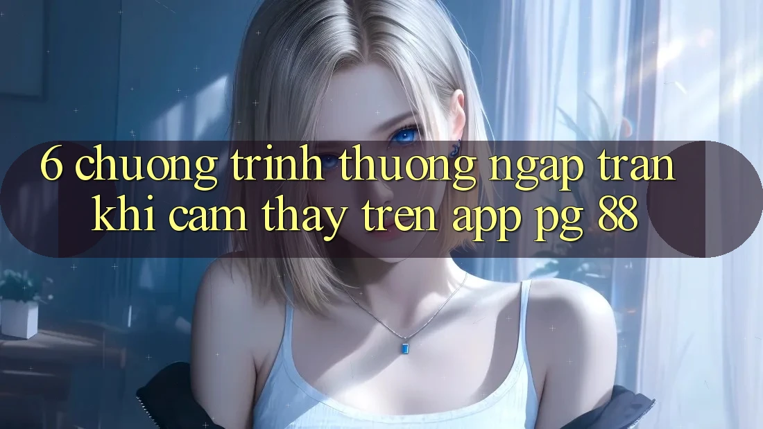 6. Chương trình thưởng Ngập Tràn Khi Cảm thấy Trên App PG 88