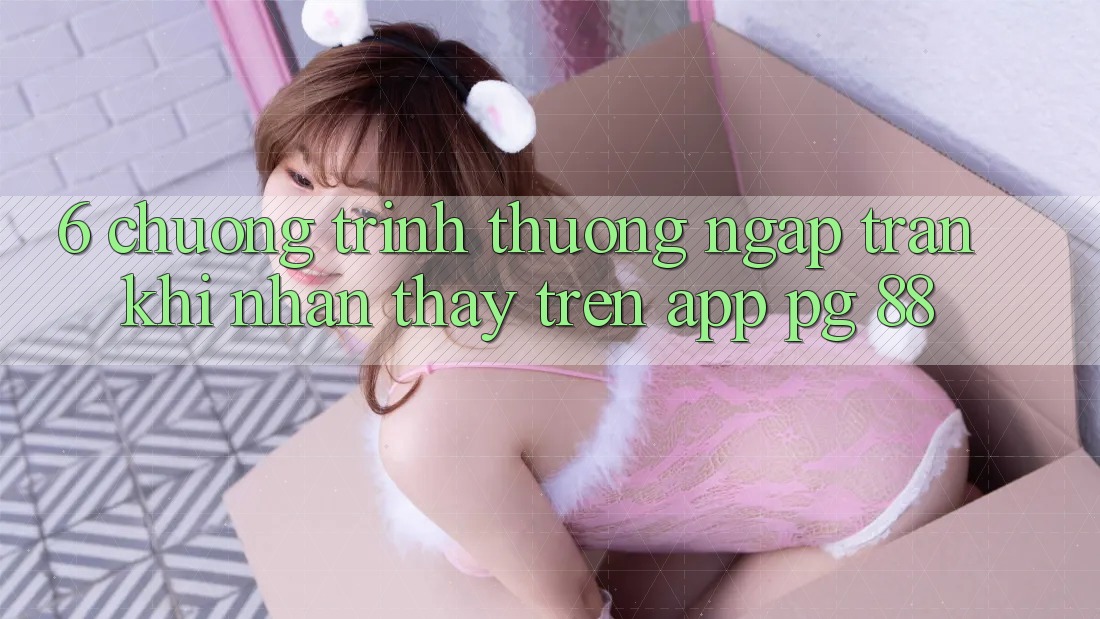 6. Chương trình thưởng Ngập Tràn Khi Nhận thấy Trên App PG 88