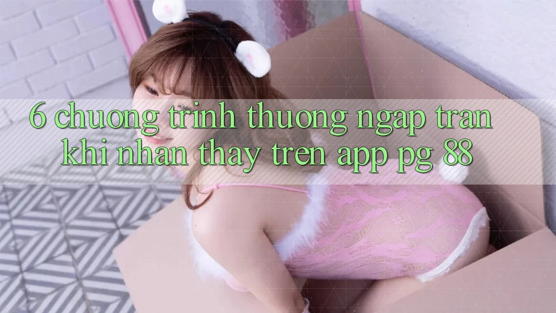6. Chương trình thưởng Ngập Tràn Khi Nhận thấy Trên App PG 88