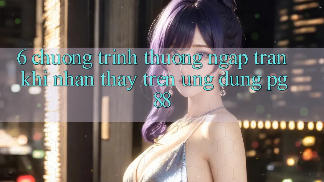 6. Chương trình thưởng Ngập Tràn Khi Nhận thấy Trên Ứng dụng PG 88