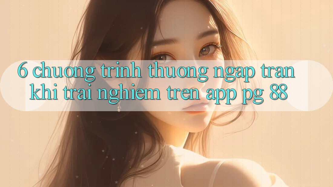 6. Chương trình thưởng Ngập Tràn Khi Trải nghiệm Trên App PG 88