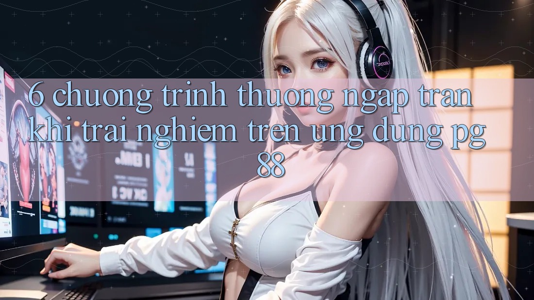 6. Chương trình thưởng Ngập Tràn Khi Trải Nghiệm Trên Ứng dụng PG 88