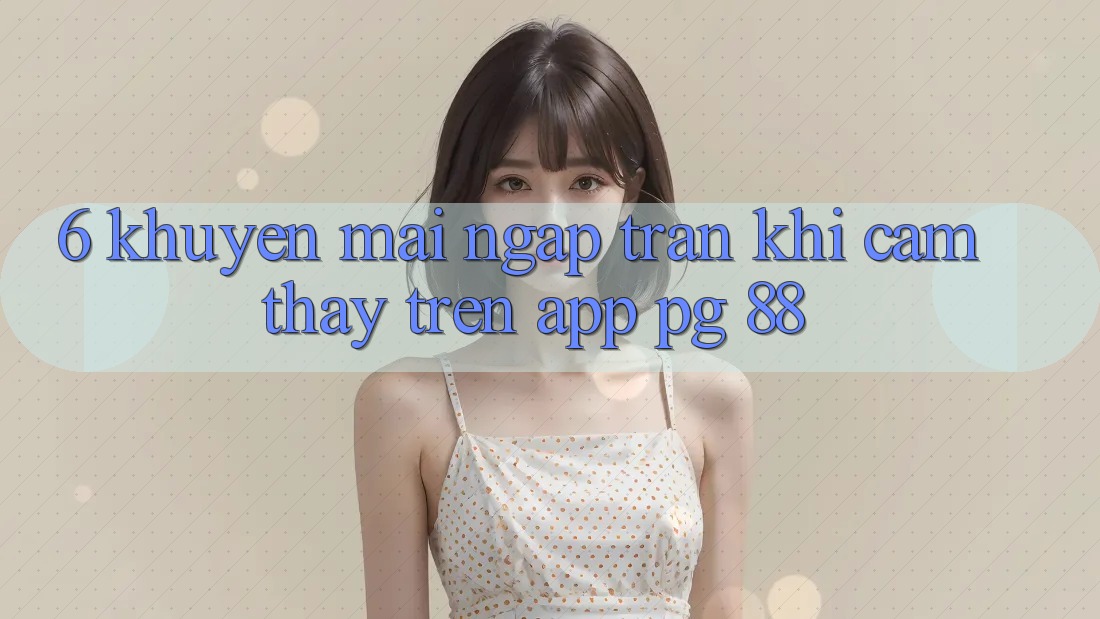 6. Khuyến Mãi Ngập Tràn Khi Cảm thấy Trên App PG 88