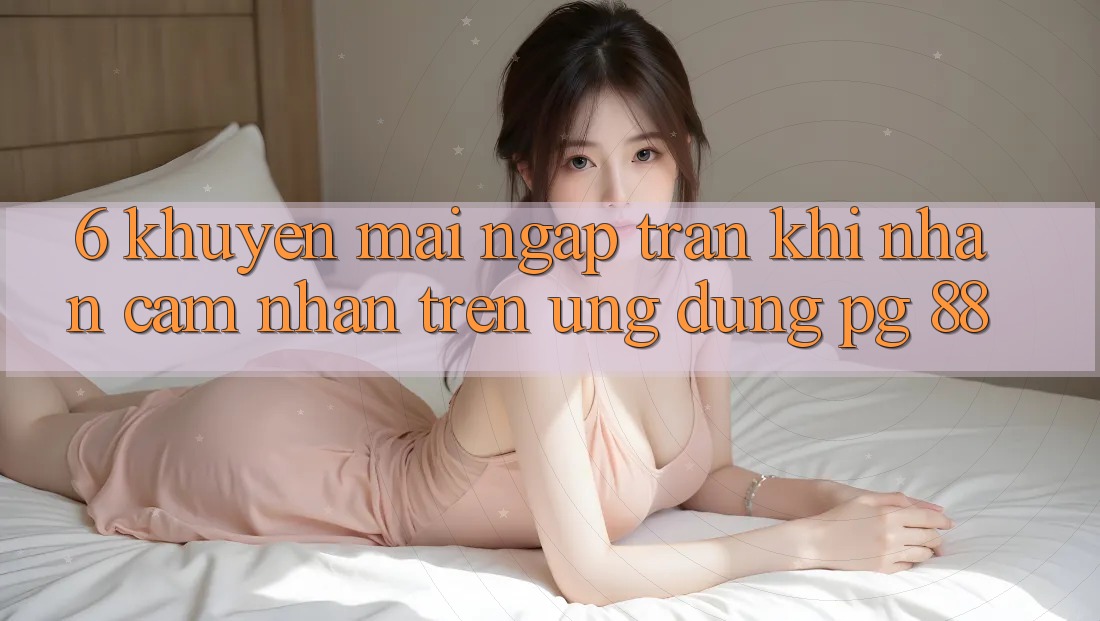 6. Khuyến Mãi Ngập Tràn Khi Nhận cảm nhận Trên Ứng dụng PG 88