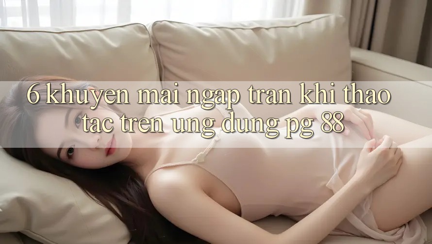 6. Khuyến Mãi Ngập Tràn Khi Thao tác Trên Ứng dụng PG 88